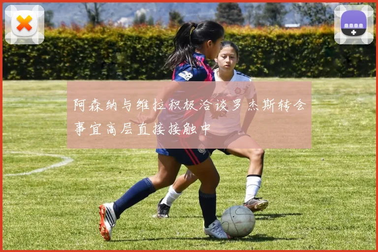 阿森纳与维拉积极洽谈罗杰斯转会事宜高层直接接触中